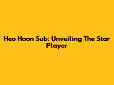 Heo Hoon Sub: Unveiling The Star Player