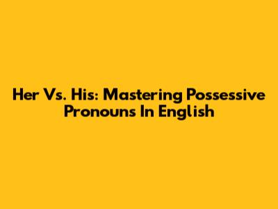 Her Vs. His: Mastering Possessive Pronouns In English