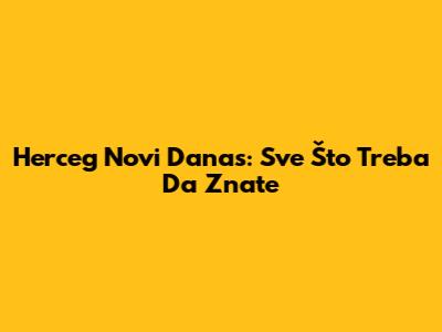 Herceg Novi Danas: Sve Što Treba Da Znate
