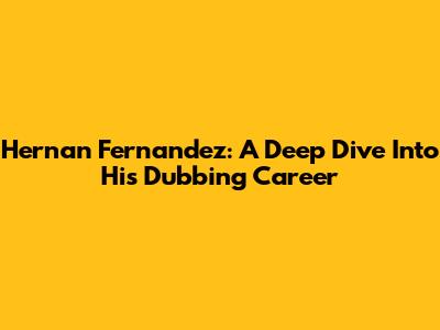 Hernan Fernandez: A Deep Dive Into His Dubbing Career