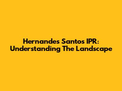 Hernandes Santos IPR: Understanding The Landscape