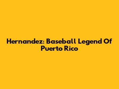 Hernandez: Baseball Legend Of Puerto Rico