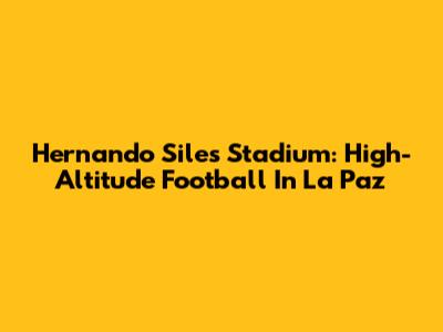 Hernando Siles Stadium: High-Altitude Football In La Paz