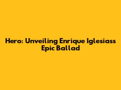 Hero: Unveiling Enrique Iglesias's Epic Ballad