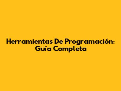 Herramientas De Programación: Guía Completa