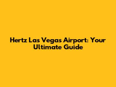 Hertz Las Vegas Airport: Your Ultimate Guide