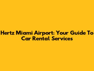 Hertz Miami Airport: Your Guide To Car Rental Services