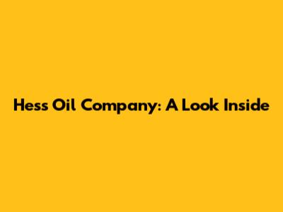 Hess Oil Company: A Look Inside