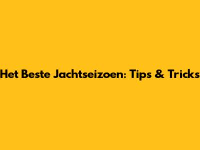 Het Beste Jachtseizoen: Tips & Tricks