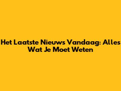 Het Laatste Nieuws Vandaag: Alles Wat Je Moet Weten