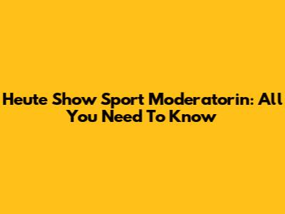 Heute Show Sport Moderatorin: All You Need To Know