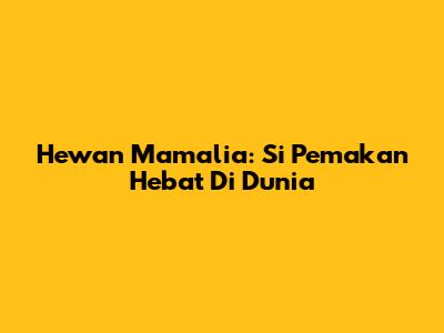 Hewan Mamalia: Si Pemakan Hebat Di Dunia