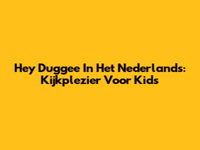 Hey Duggee In Het Nederlands: Kijkplezier Voor Kids