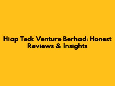 Hiap Teck Venture Berhad: Honest Reviews & Insights