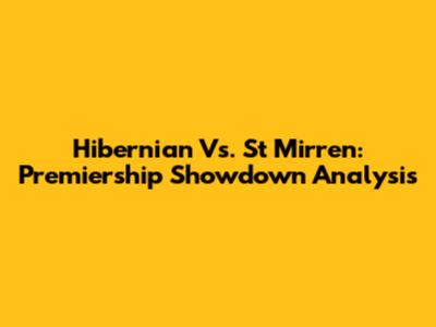 Hibernian Vs. St Mirren: Premiership Showdown Analysis