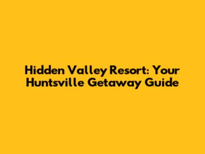 Hidden Valley Resort: Your Huntsville Getaway Guide