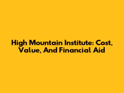 High Mountain Institute: Cost, Value, And Financial Aid