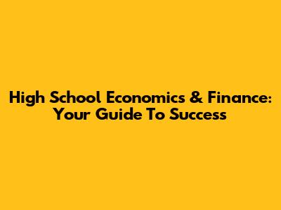 High School Economics & Finance: Your Guide To Success