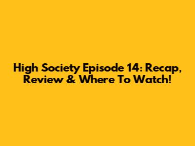 High Society Episode 14: Recap, Review & Where To Watch!
