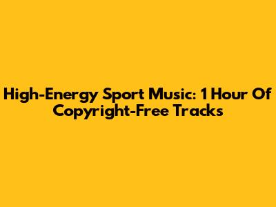 High-Energy Sport Music: 1 Hour Of Copyright-Free Tracks
