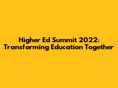 Higher Ed Summit 2022: Transforming Education Together