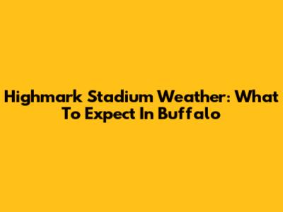 Highmark Stadium Weather: What To Expect In Buffalo