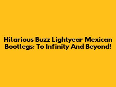 Hilarious Buzz Lightyear Mexican Bootlegs: To Infinity And Beyond!