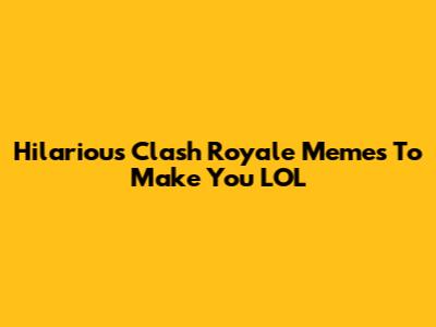 Hilarious Clash Royale Memes To Make You LOL