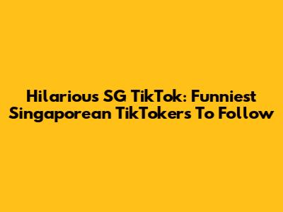 Hilarious SG TikTok: Funniest Singaporean TikTokers To Follow