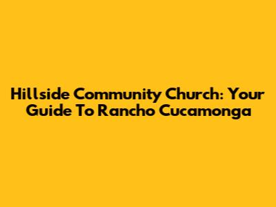 Hillside Community Church: Your Guide To Rancho Cucamonga