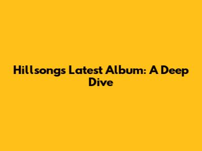 Hillsong's Latest Album: A Deep Dive