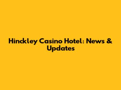 Hinckley Casino Hotel: News & Updates