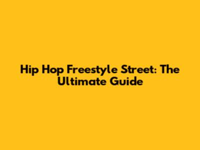Hip Hop Freestyle Street: The Ultimate Guide