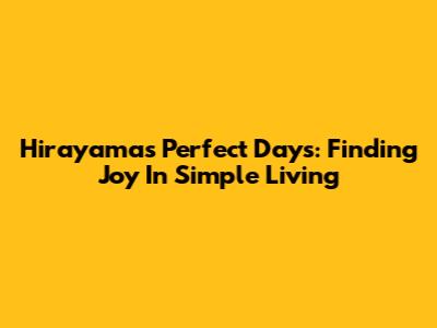 Hirayama's Perfect Days: Finding Joy In Simple Living