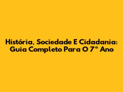 História, Sociedade E Cidadania: Guia Completo Para O 7º Ano