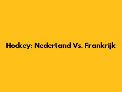 Hockey: Nederland Vs. Frankrijk