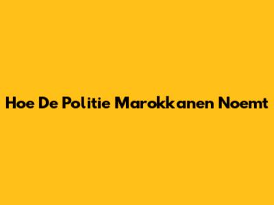 Hoe De Politie Marokkanen Noemt