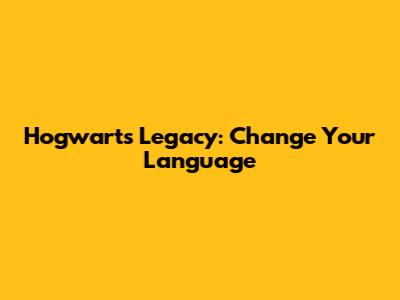 Hogwarts Legacy: Change Your Language
