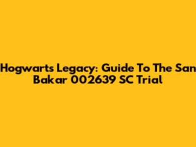 Hogwarts Legacy: Guide To The San Bakar 002639 SC Trial