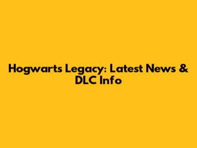 Hogwarts Legacy: Latest News & DLC Info