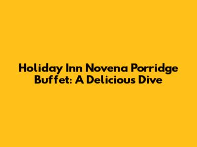 Holiday Inn Novena Porridge Buffet: A Delicious Dive