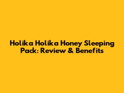 Holika Holika Honey Sleeping Pack: Review & Benefits