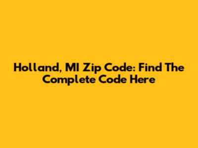 Holland, MI Zip Code: Find The Complete Code Here