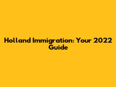 Holland Immigration: Your 2022 Guide