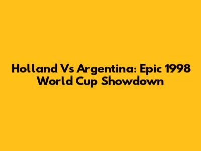 Holland Vs Argentina: Epic 1998 World Cup Showdown
