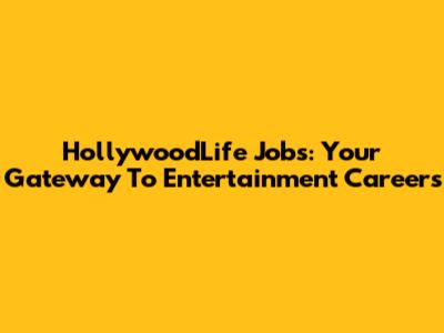 HollywoodLife Jobs: Your Gateway To Entertainment Careers