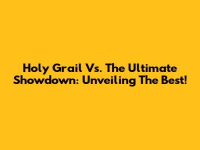 Holy Grail Vs. The Ultimate Showdown: Unveiling The Best!