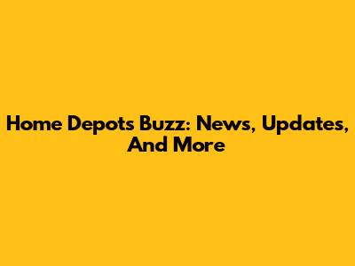 Home Depot's Buzz: News, Updates, And More