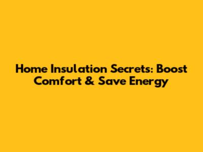 Home Insulation Secrets: Boost Comfort & Save Energy