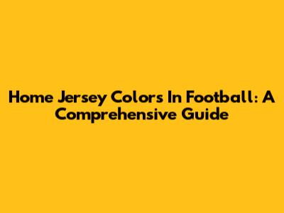 Home Jersey Colors In Football: A Comprehensive Guide